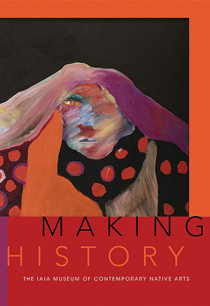 cover of book 'Making Histor, IAIA Museum of Contemporary Native Arts' byInstitute of American Indian Arts; edited byNancy Marie Mithlo; foreword byRobert Martin, University of New Mexico Press