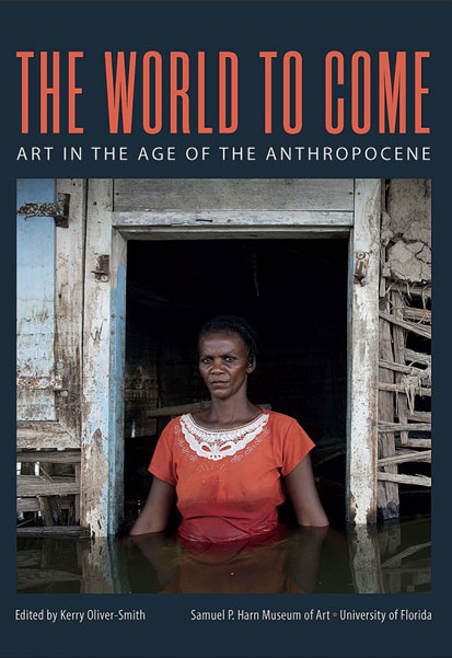 cover of book 'The World to Come
Art in the Age of the Anthropocene' edited byKerry Oliver-Smith, Samuel P. Harn Museum of Art