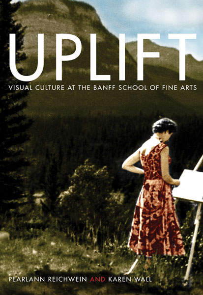 cover of book 'Uplift, Visual Culture at the Banff School of Fine Arts' by PearlAnn Reichwein and Karen Wall