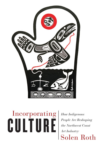 cover of book 'Incorporating Culture, How Indigenous People Are Reshaping the Northwest Coast Art Industry' by Solen Roth