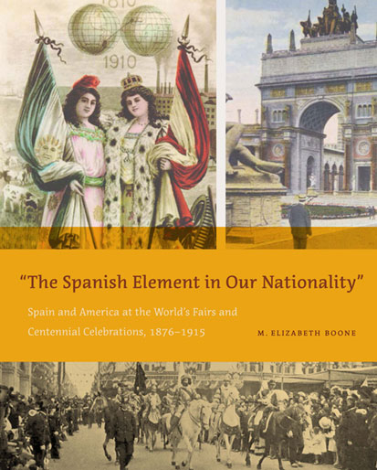 cover of book by M. Elizabeth Boone, 'The Spanish Element in Our Nationality: Spain and America at the World's Fairs and Centennial Celebrations, 1876-1915' (Pennsylvania State University Press, 2020)