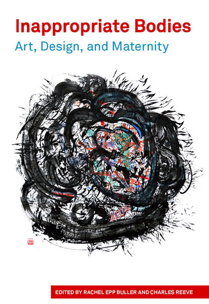 cover of book by Rachel Epp Buller and Charles Reeve, 'Inappropriate Bodies: Art, Design, and Maternity' (Demeter Press, 2019)