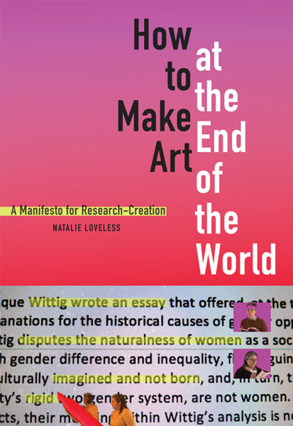 Natalie Loveless, 'How to Make Art at the End of the World: A Manifesto for Research-Creation' (Duke University Press, 2019)