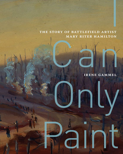 cover of book 'I Can Only Paint, The Story of Battlefield Artist Mary Riter Hamilton' by Irene Gammel