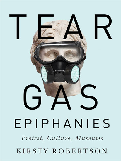 cover of book 'Tear Gas Epiphanies, Protest, Culture, Museums' by Kirsty Robertson