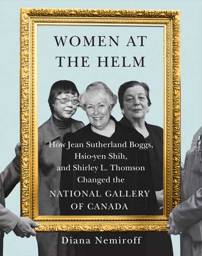 cover of book 'Women at the Helm: How Jean Sutherland Boggs, Hsio-yen Shih, and Shirley L. Thomson Changed the National Gallery of Canada' by Diana Nemiroff. Oct 2021.