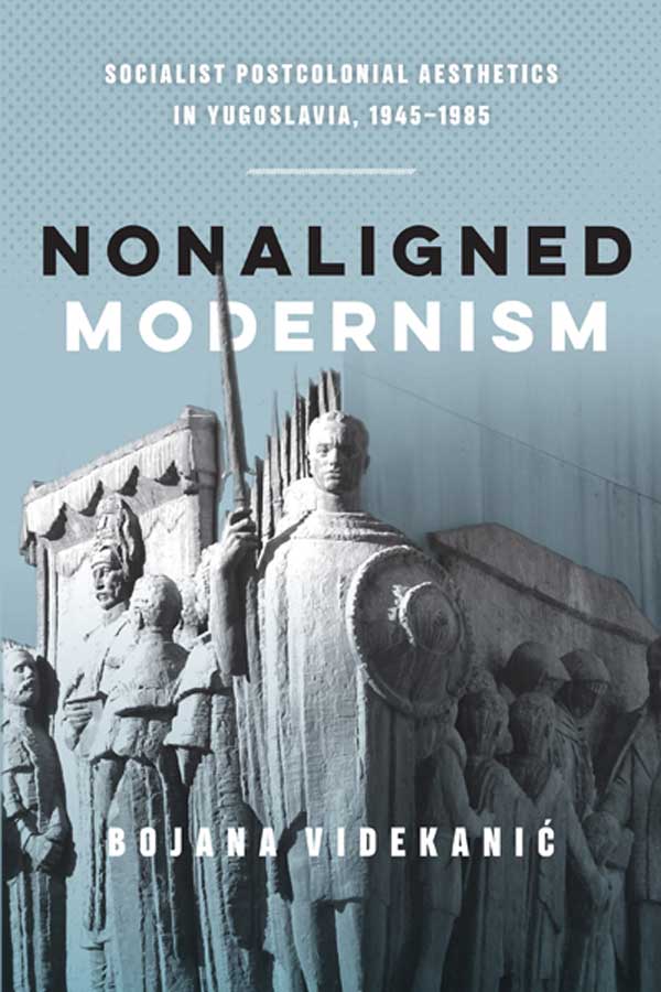 cover of book by Bojana Videkanic, 'Nonaligned Modernism: Socialist Postcolonial Aesthetics in Yugoslavia, 1945-1985'